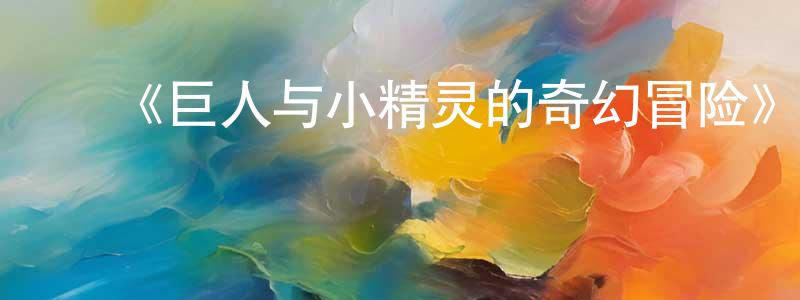 陈金武的动漫综艺大全,《巨人与小精灵的奇幻冒险》详情介绍_巨人与小精灵的奇幻冒险HD中字在线观看_巨人与小精灵的奇幻冒险迅雷下载_欧美动漫